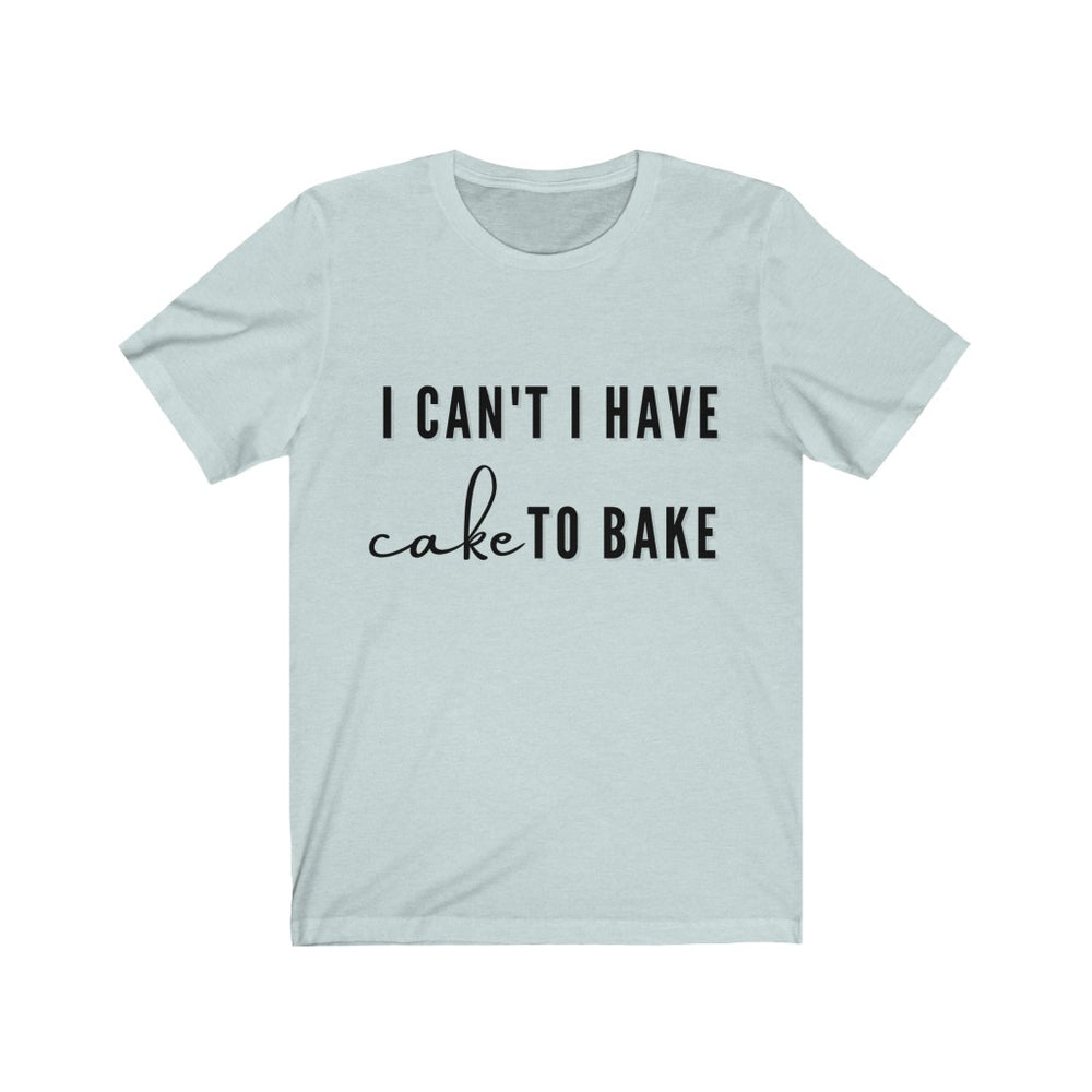 I CAN'T I HAVE CAKE TO BAKE